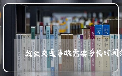 发生交通事故需要多长时间结案/2023061261693