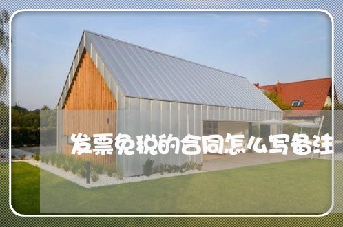 发票免税的合同怎么写备注/2023040914029 发票免税的合同怎么写备注/2023040914029