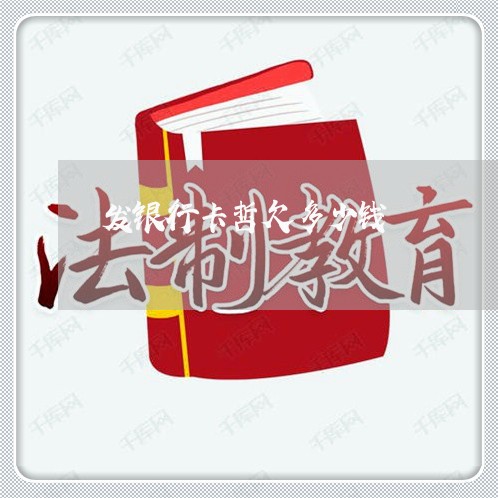 发银行卡哲欠多少钱