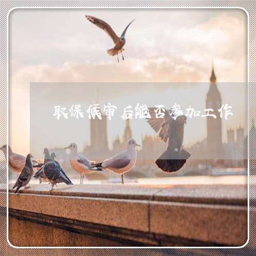 取保候审后能否参加工作