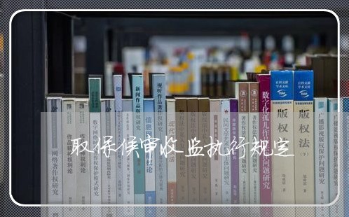 取保候审收监执行规定 取保候审收监执行规定