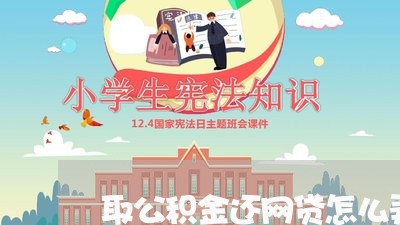 取公积金还网贷怎么弄/2023120720489