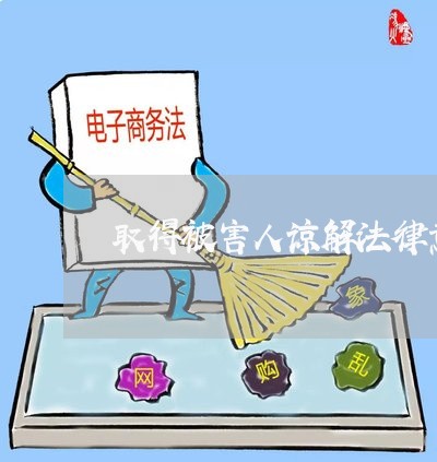取得被害人谅解法律意见书 取得被害人谅解法律意见书