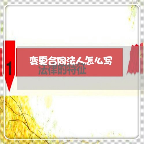 变更合同法人怎么写/2023011613040 变更合同法人怎么写/2023011613040