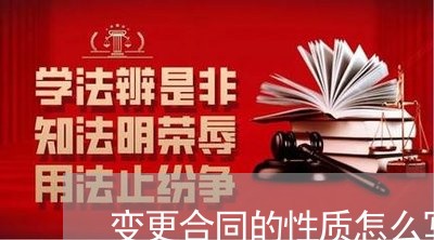 变更合同的性质怎么写/2023011695926 变更合同的性质怎么写/2023011695926