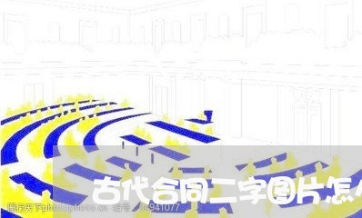 古代合同二字图片怎么写 古代合同二字图片怎么写