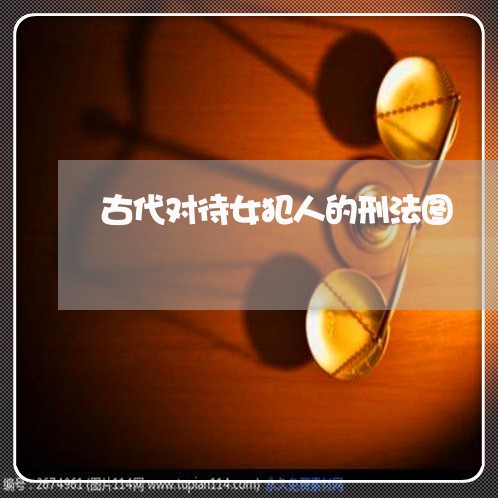 古代对待女犯人的刑法图 古代对待女犯人的刑法图