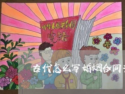 古代怎么写婚姻合同书格式/2023042361615
