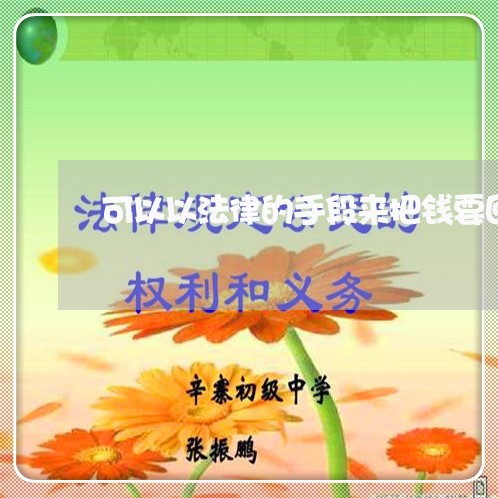 可以以法律的手段来把钱要回来吗 可以以法律的手段来把钱要回来吗