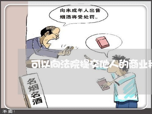 可以向法院提交他人的商业秘密吗