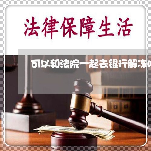 可以和法院一起去银行解冻吗