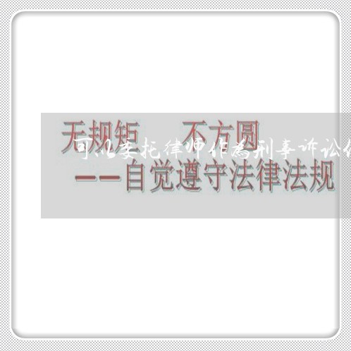可以委托律师作为刑事诉讼代表人 可以委托律师作为刑事诉讼代表人