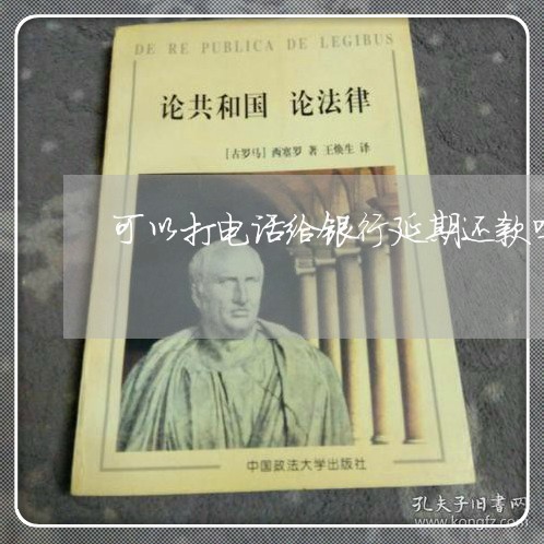 可以打电话给银行延期还款吗/2023022742836 可以打电话给银行延期还款吗/2023022742836