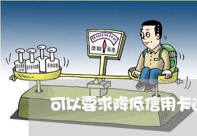 可以要求降低信用卡透支额度吗
