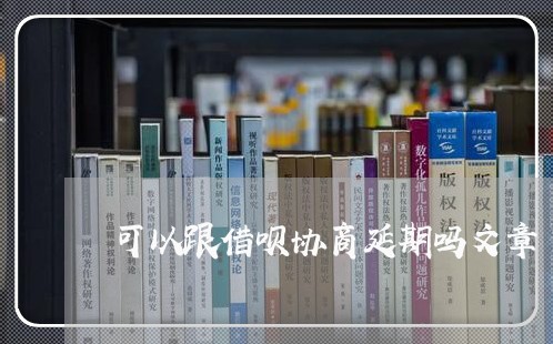 可以跟借呗协商延期吗文章/2023021196508