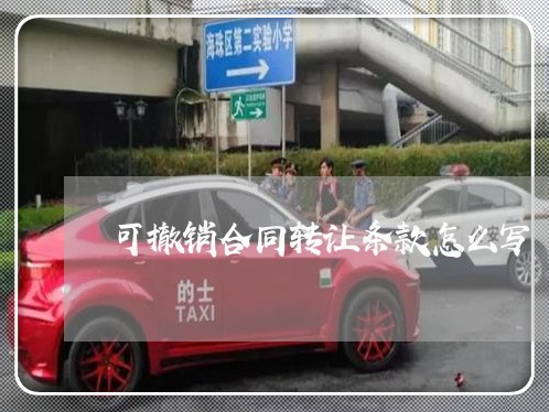 可撤销合同转让条款怎么写/2023011626161 可撤销合同转让条款怎么写/2023011626161