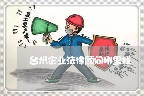 台州企业法律顾问哪里找 台州企业法律顾问哪里找