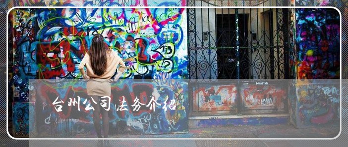 台州公司法务介绍 台州公司法务介绍