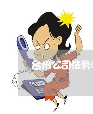 台州公司法务哪个好 台州公司法务哪个好