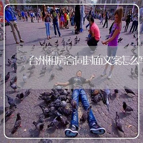 台州租房合同封面文案怎么写/2023011606938 台州租房合同封面文案怎么写/2023011606938