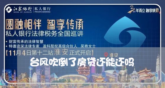 台风吹倒了房贷还能还吗/2023041927028 台风吹倒了房贷还能还吗/2023041927028