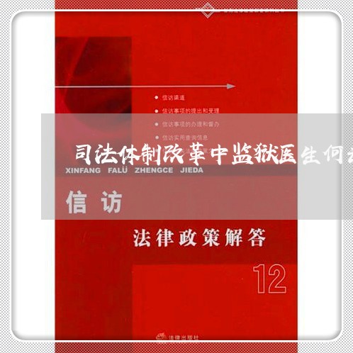 司法体制改革中监狱医生何去何从 司法体制改革中监狱医生何去何从