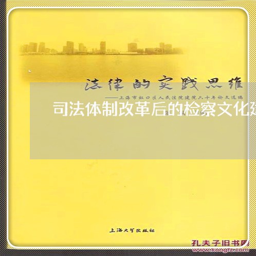 司法体制改革后的检察文化建设 司法体制改革后的检察文化建设