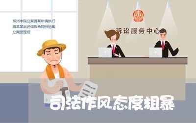 司法作风态度粗暴 司法作风态度粗暴