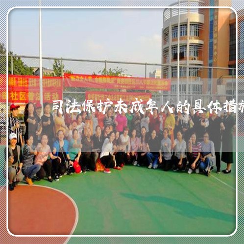 司法保护未成年人的具体措施 司法保护未成年人的具体措施