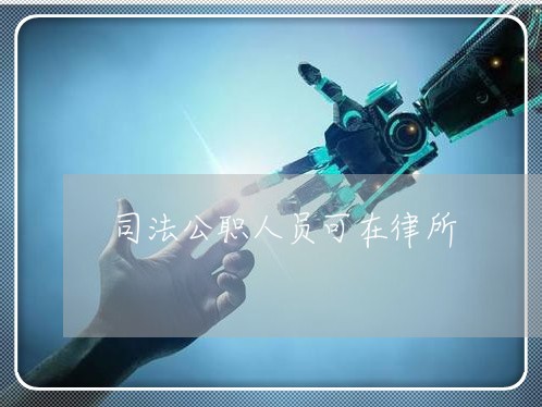 司法公职人员可在律所 司法公职人员可在律所