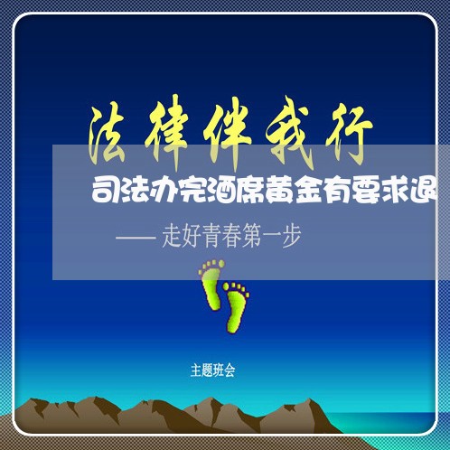 司法办完酒席黄金有要求退 司法办完酒席黄金有要求退