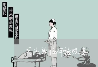 司法单位体检吸毒 司法单位体检吸毒