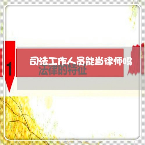 司法工作人员能当律师吗 司法工作人员能当律师吗