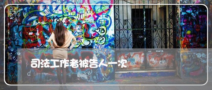 司法工作者被告人一次 司法工作者被告人一次