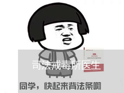 司法戒毒所医生 司法戒毒所医生