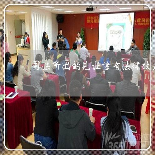 司法所出的见证书有法律效力吗 司法所出的见证书有法律效力吗