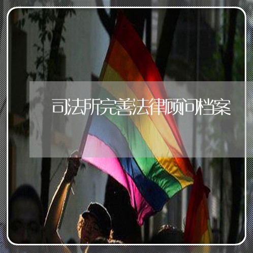 司法所完善法律顾问档案 司法所完善法律顾问档案