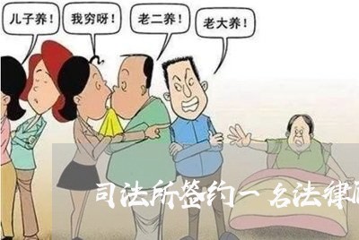司法所签约一名法律顾问 司法所签约一名法律顾问