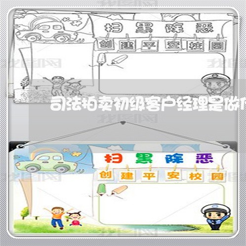 司法拍卖初级客户经理是做什么 司法拍卖初级客户经理是做什么