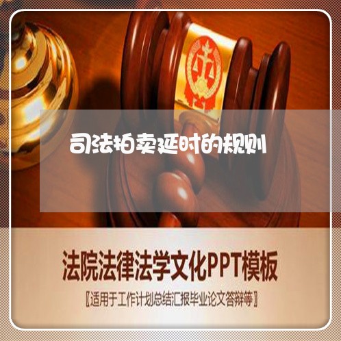 司法拍卖延时的规则 司法拍卖延时的规则