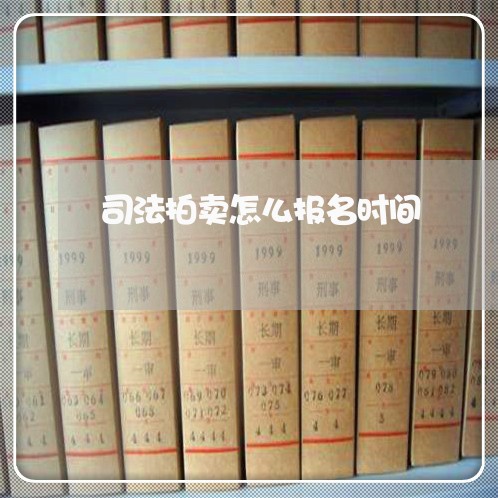 司法拍卖怎么报名时间 司法拍卖怎么报名时间