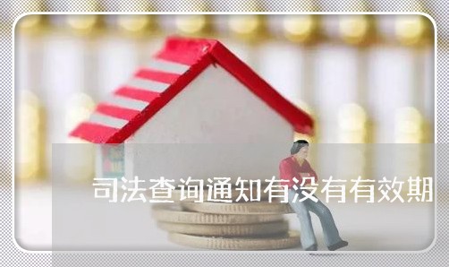 司法查询通知有没有有效期 司法查询通知有没有有效期