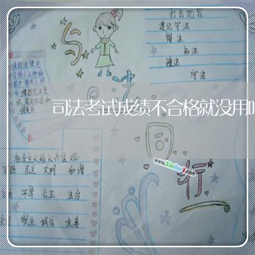 司法考试成绩不合格就没用吗 司法考试成绩不合格就没用吗