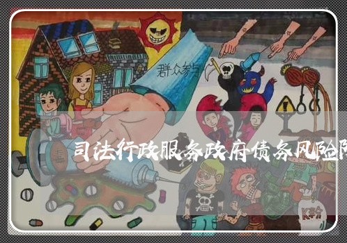 司法行政服务政府债务风险防范 司法行政服务政府债务风险防范