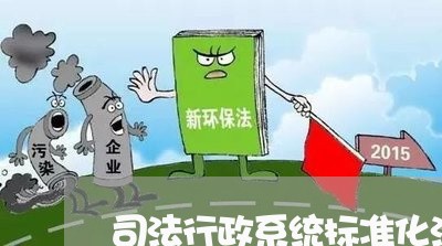 司法行政系统标准化法治宣传 司法行政系统标准化法治宣传