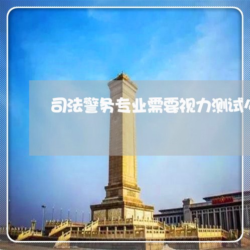 司法警务专业需要视力测试么