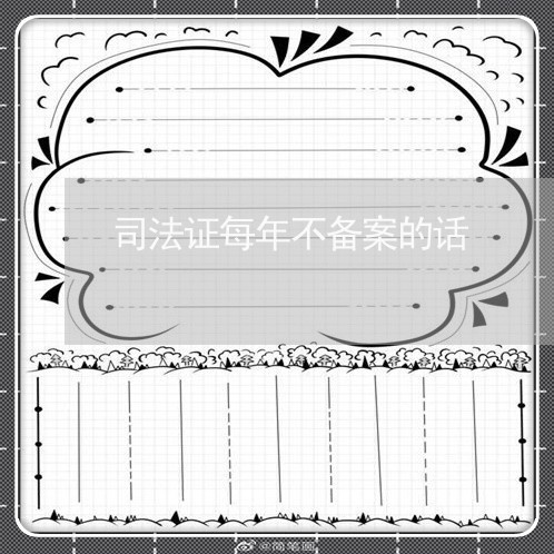 司法证每年不备案的话 司法证每年不备案的话