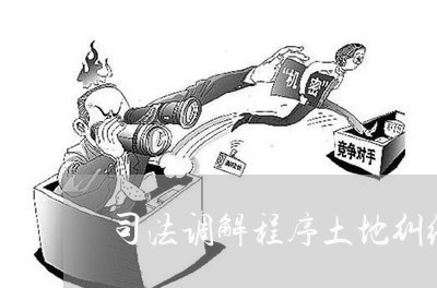 司法调解程序土地纠纷 司法调解程序土地纠纷