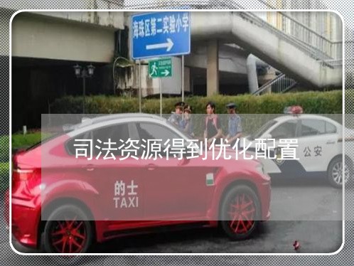 司法资源得到优化配置 司法资源得到优化配置