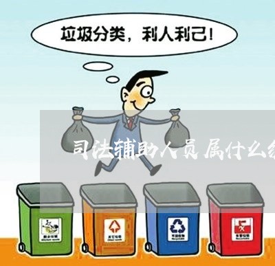 司法辅助人员属什么编制 司法辅助人员属什么编制